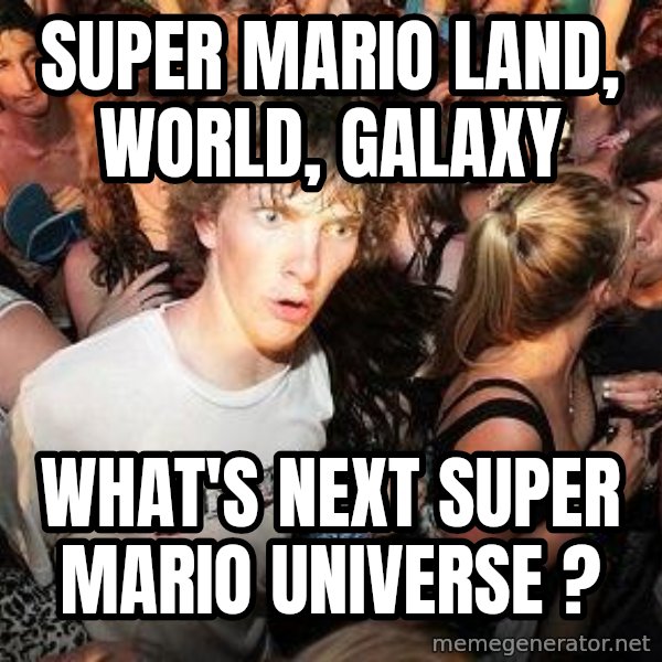 Sudden Realization Ralph meme: Super Mario land, world, galaxy / What's next Super Mario Universe ?