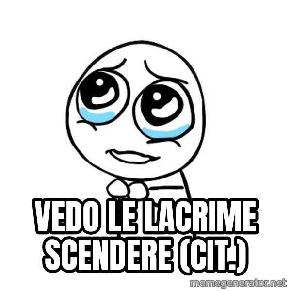 pleaseguy  meme: Vedo le lacrime scendere (cit.)