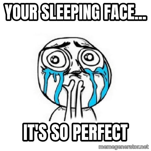 Crying face meme: YOUR SLEEPING FACE... / IT'S SO PERFECT