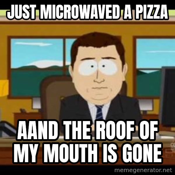 south park aand it's gone meme: Just microwaved a pizza / Aand the roof of my mouth is gone
