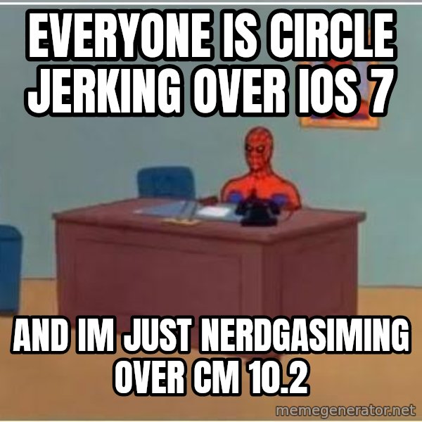 Spiderman Desk meme: Everyone is circle jerking over iOS 7 / and im just nerdgasiming over CM 10.2