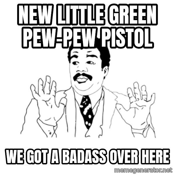we got a badass over here meme: New little green pew-pew pistol / We Got A Badass Over Here