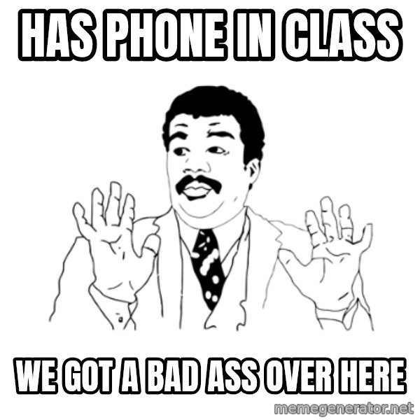 we got a badass over here meme: has phone in class / we got a bad ass over here