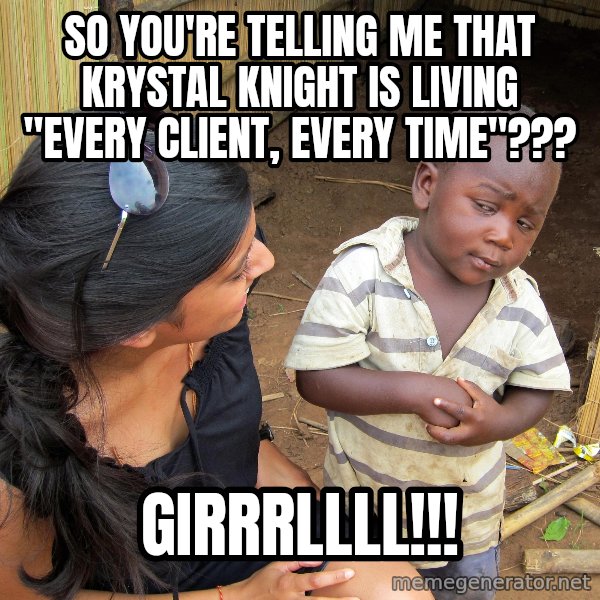Skeptical African Child meme: So you're telling me that Krystal Knight is living "Every Client, Every Time"??? / GIRRRLLLL!!!