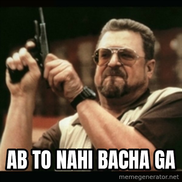 am i the only one around here meme: ab to nahi bacha ga