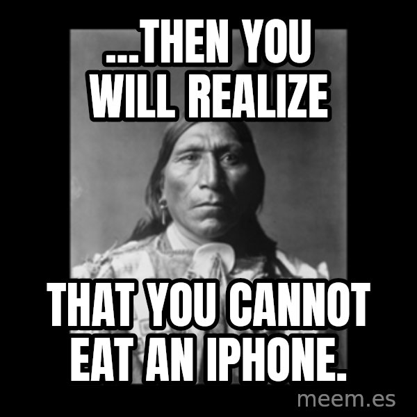 Native american meme: ...then you will realize / that you cannot eat an iPhone.