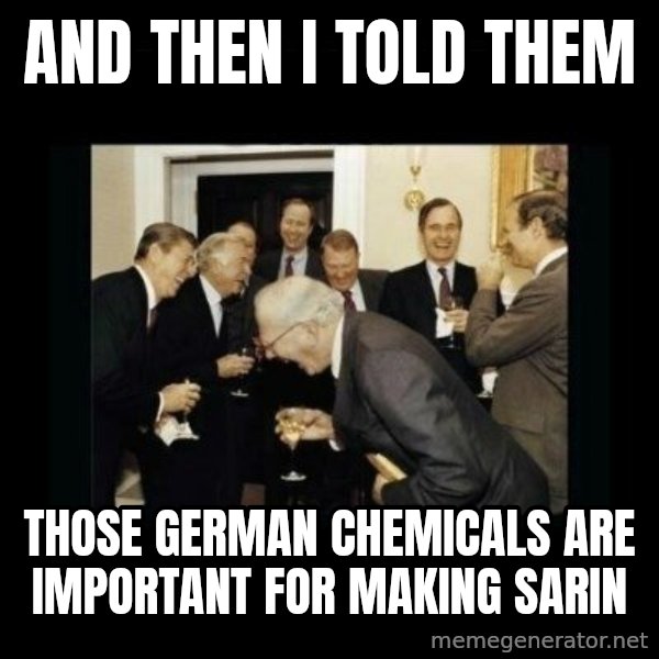 Rich Men Laughing meme: And then I told them / Those German Chemicals are important for making Sarin