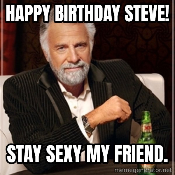 Dos Equis Guy gives advice meme: HAPPY BIRTHDAY STEVE! / Stay sexy my friend.