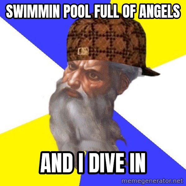 Scumbag God meme: swimmin pool full of angels / and I dive in