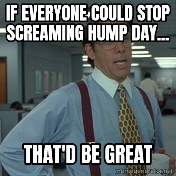 Office Space That Would Be Great meme: If everyone could stop screaming hump day... / That'd be great