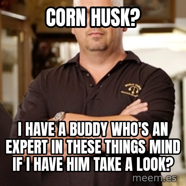 Pawn Stars Rick meme: Corn Husk? / I have a buddy who's an expert in these things mind if i have him take a look?
