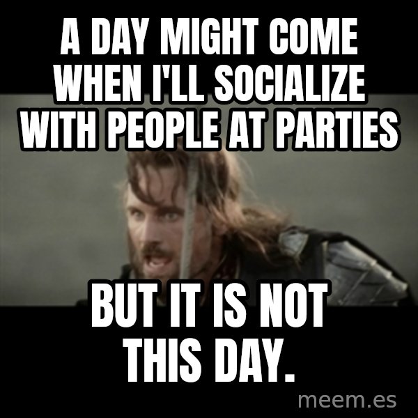 But it is not this Day ARAGORN meme: A day might come when I'll socialize with people at parties / But It is not this day.