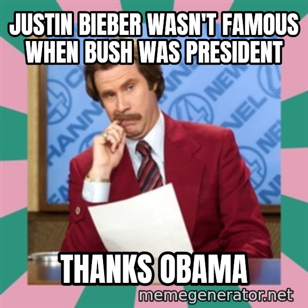 anchorman meme: Justin Bieber wasn't famous when Bush was president / Thanks Obama