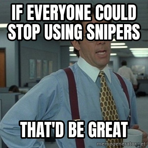 Office Space That Would Be Great meme: If everyone could stop using snipers / THAT'D BE GREAT
