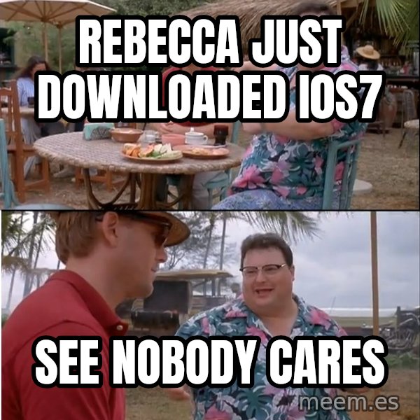 See? Nobody Cares meme: Rebecca just downloaded i0s7 / See nobody cares