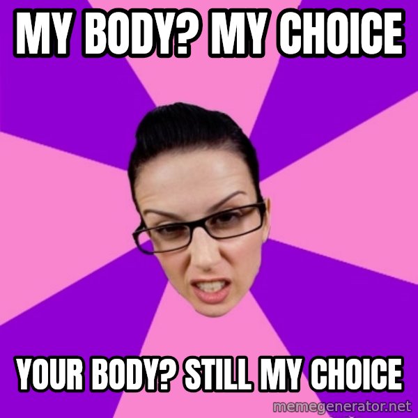Privilege Denying Feminist meme: my body? my choice / your body? still my choice