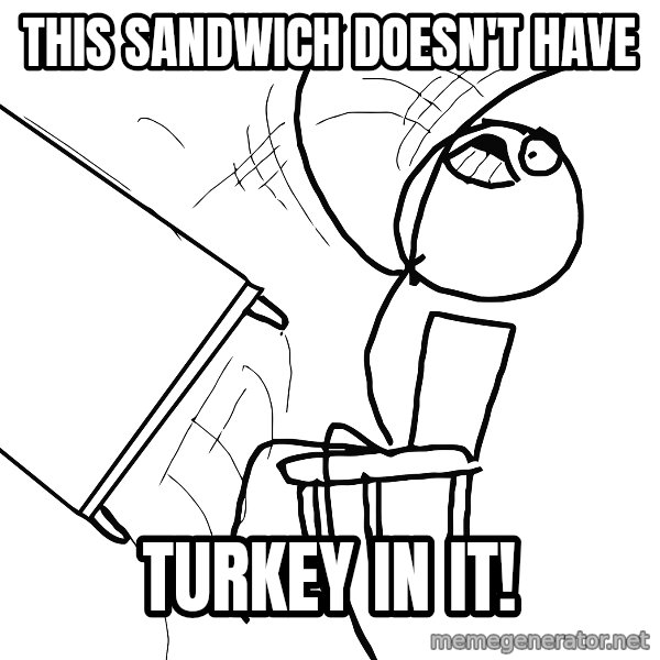 Desk Flip Rage Guy meme: this sandwich doesn't have / TURKEY IN IT!