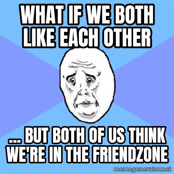 Okay Guy meme: What if we both like each other / ... but both of us think we're in the friendzone