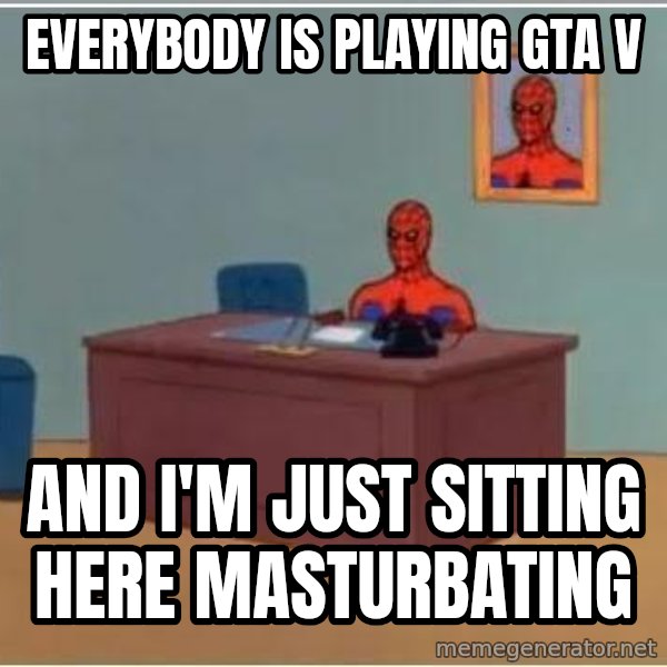 Spiderman Desk meme: everybody is playing GTA V / and I'm just sitting here masturbating