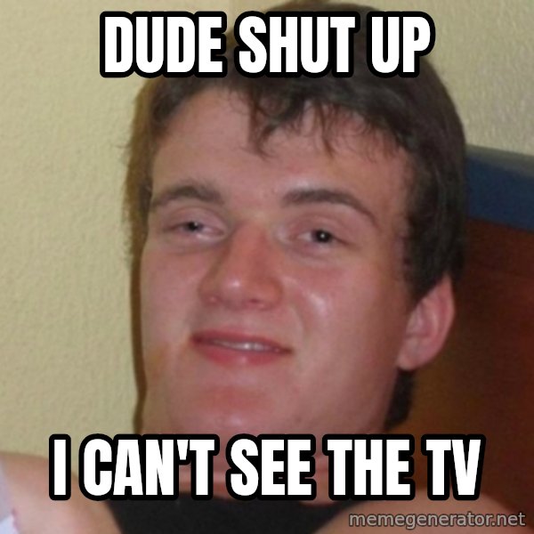 Really Stoned Guy meme: Dude shut up / I can't see the TV