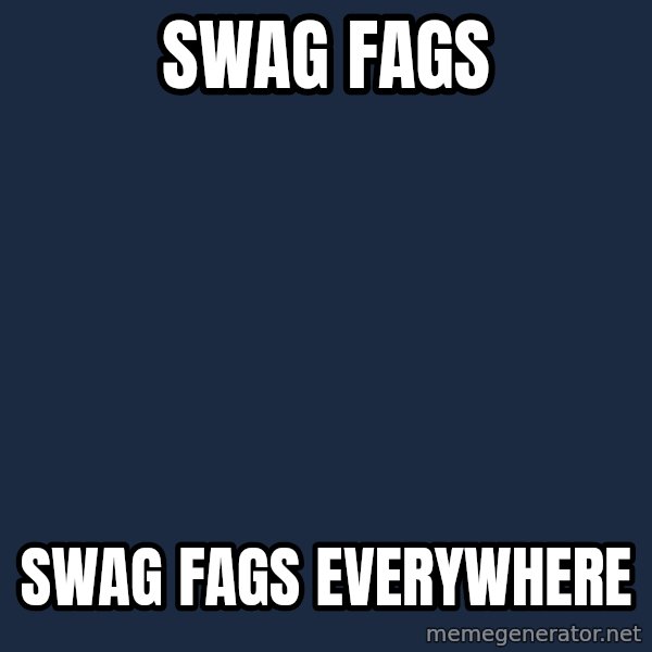 X, X Everywhere  meme: swag fags / swag fags everywhere