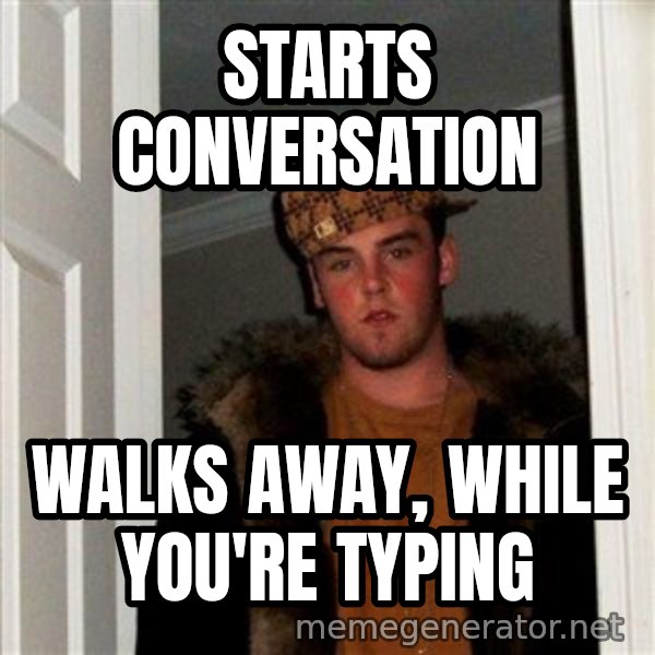 Scumbag Steve meme: Starts conversation / Walks away, while you're typing