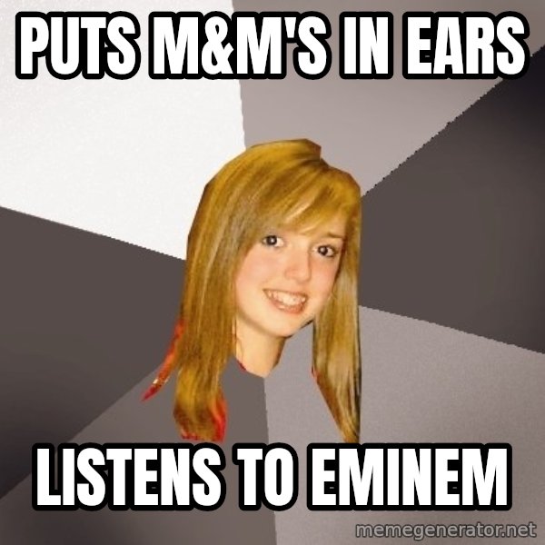 Musically Oblivious 8th Grader meme: Puts m&m's in ears / Listens to eminem