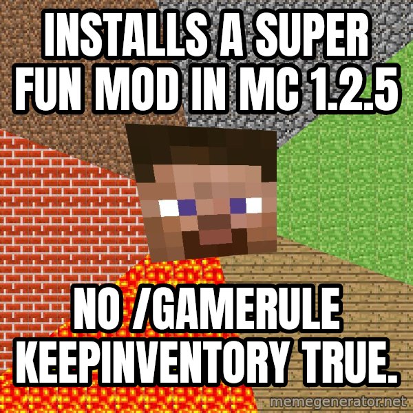 Minecraft Guy meme: INSTALLS A SUPER FUN MOD IN MC 1.2.5 / NO /GAMERULE KEEPINVENTORY TRUE.