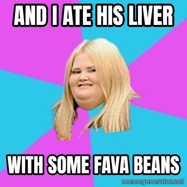 Fat Girl meme: And I ate His Liver / With Some Fava Beans