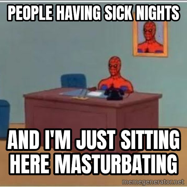 Spiderman Desk meme: People having sick nights / and i'm just sitting here masturbating