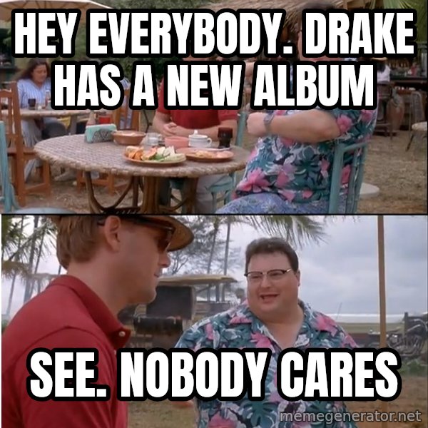 See? Nobody Cares meme: hey everybody.  Drake Has a new album / see.  nobody cares