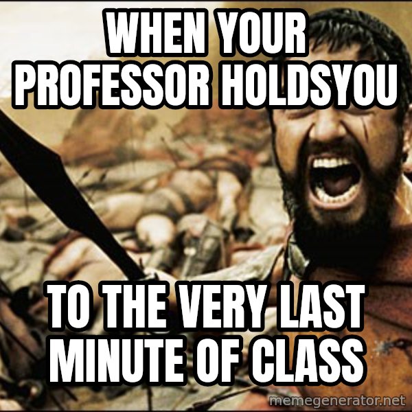 This Is Sparta Meme meme: when your professor holdsyou / to the very last minute of class