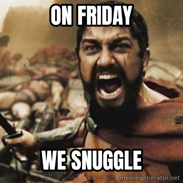 300 meme: ON FRIDAY / WE SNUGGLE