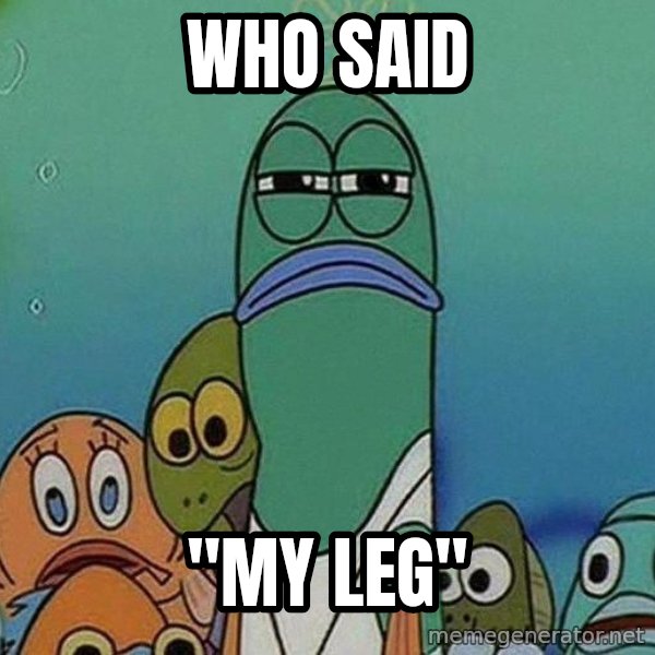 Serious Fish Spongebob meme: who said / "My Leg"