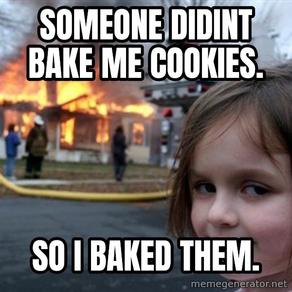 Disaster Girl meme: Someone didint bake me cookies. / So i baked them.