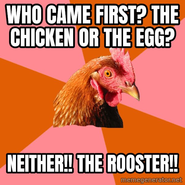 Anti Joke Chicken meme: Who came first? The chicken or the egg? / Neither!! The Rooster!!