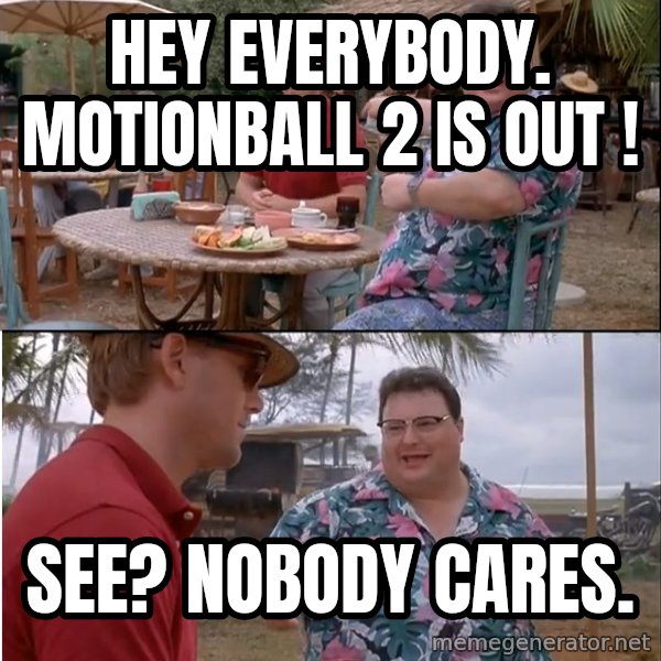 See? Nobody Cares meme: Hey Everybody. MotionBall 2 is out ! / See? Nobody Cares.