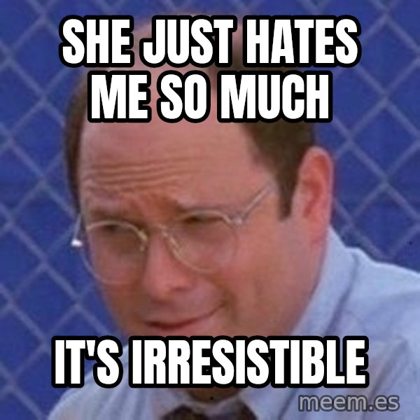 George Costanza meme: She just hates me so much / It's irresistible