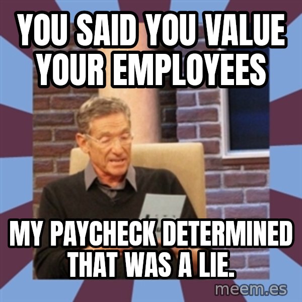 maury povich lol meme: You said you value your employees / My paycheck determined that was a lie.