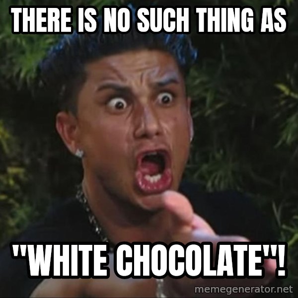 Pauly D meme: there is no such thing as / "WHITE CHOCOLATE"!