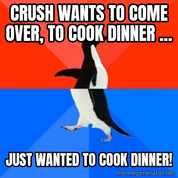 Socially Awesome Awkward Penguin meme: Crush wants to come over, to cook dinner … / Just wanted to cook dinner!