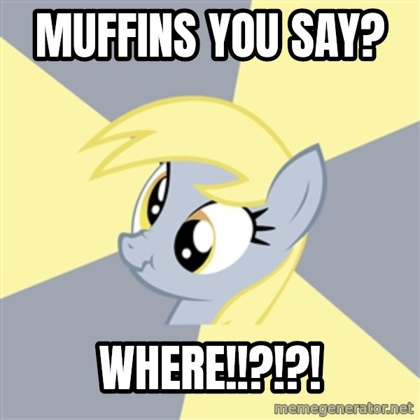 Badvice Derpy meme: Muffins you say? / WHERE!!?!?!