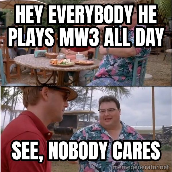 See? Nobody Cares meme: Hey Everybody he plays MW3 all day / See, Nobody cares