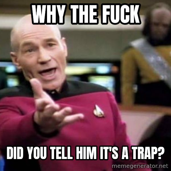 Picard Wtf meme: why the fuck / did you tell him it's a trap?