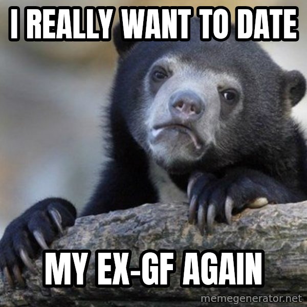 Confession Bear meme: i really want to date / my ex-gf again