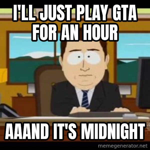 south park aand it's gone meme: I'll just play gta for an hour / aaand it's midnight