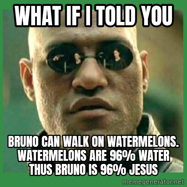 Matrix Morpheus meme: What if I told you / Bruno can walk on watermelons. Watermelons are 96% water thus Bruno is 96% Jesus
