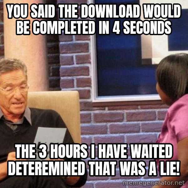 Maury Lie Detector meme: you said the download would be completed in 4 seconds / the 3 hours i have waited deteremined that was a lie!