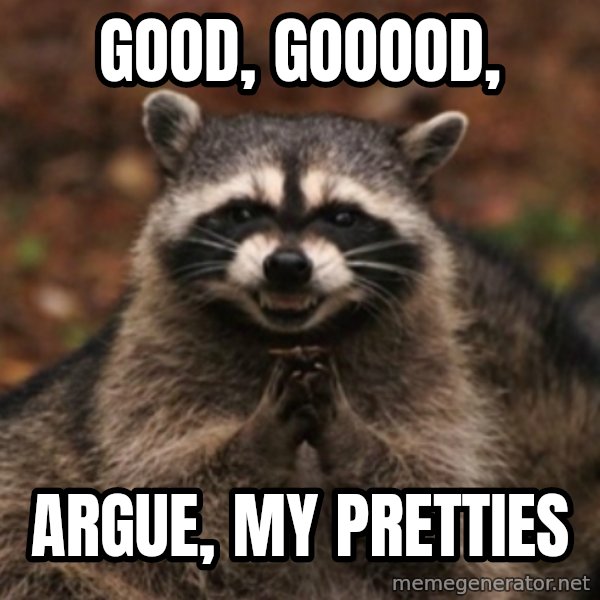 evil raccoon meme: good, gooood, / argue, my pretties