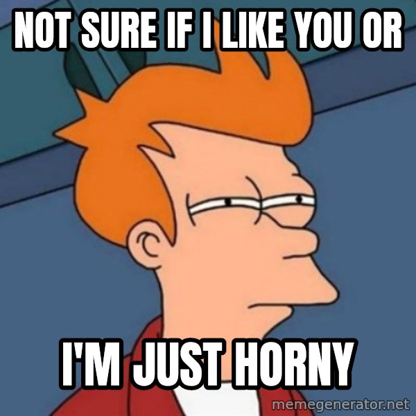 Not sure if troll meme: Not sure if I like you or / I'm just horny